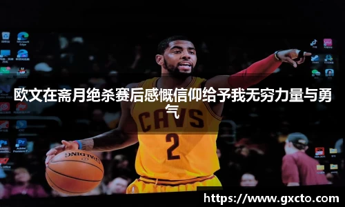欧文在斋月绝杀赛后感慨信仰给予我无穷力量与勇气
